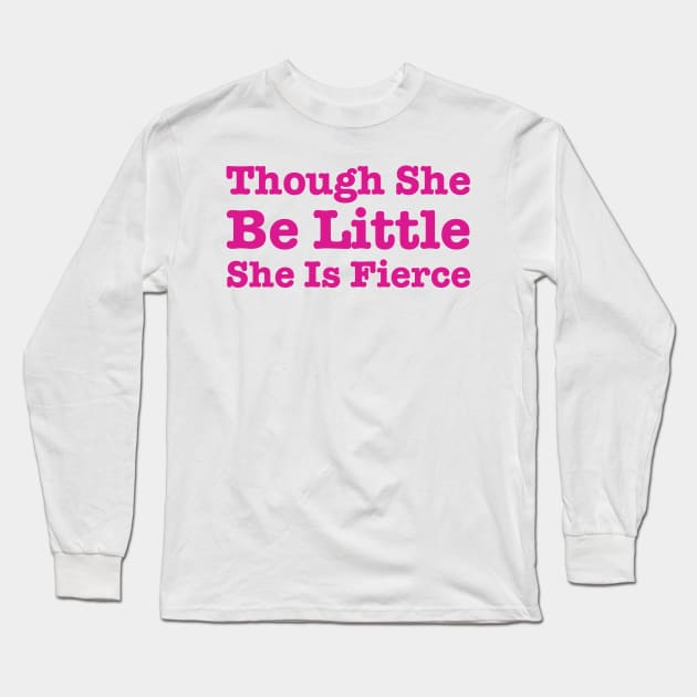 Though She Be Little She Is Fierce Long Sleeve T-Shirt by HobbyAndArt